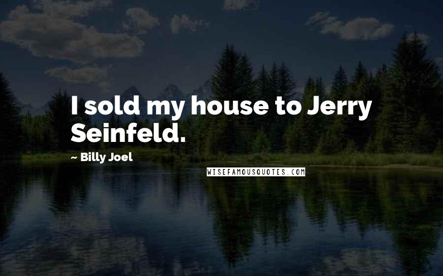 Billy Joel Quotes: I sold my house to Jerry Seinfeld.