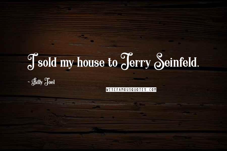 Billy Joel Quotes: I sold my house to Jerry Seinfeld.