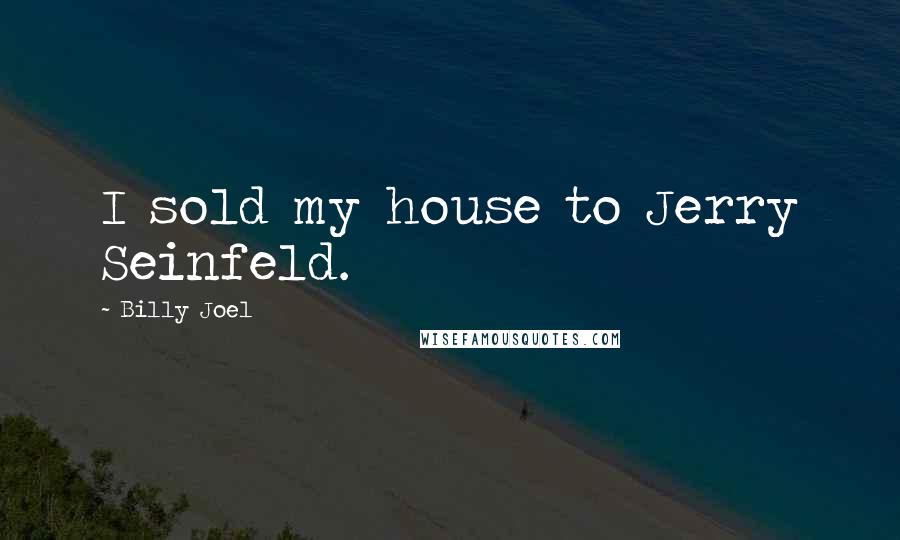 Billy Joel Quotes: I sold my house to Jerry Seinfeld.