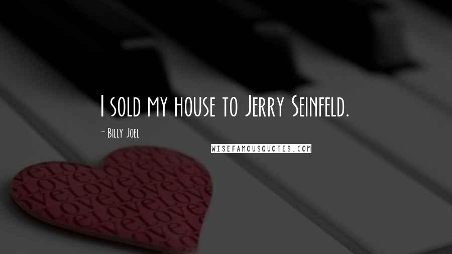 Billy Joel Quotes: I sold my house to Jerry Seinfeld.