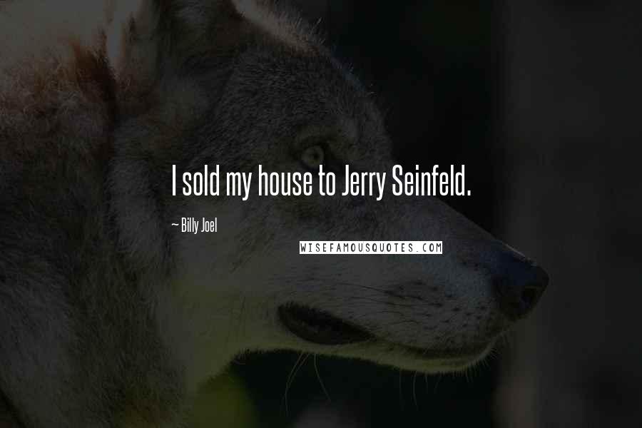 Billy Joel Quotes: I sold my house to Jerry Seinfeld.