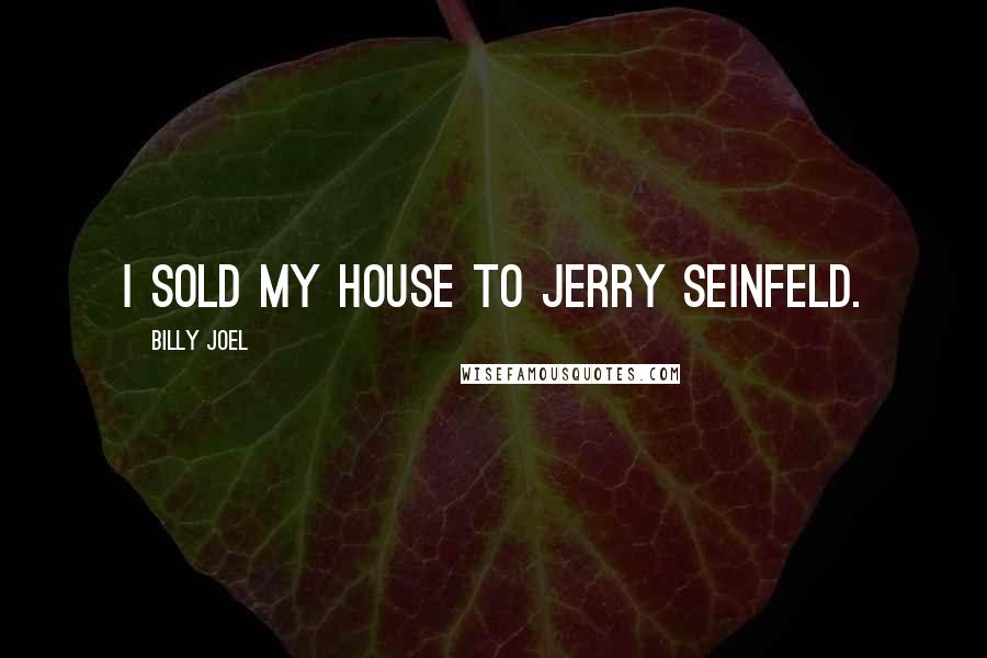 Billy Joel Quotes: I sold my house to Jerry Seinfeld.