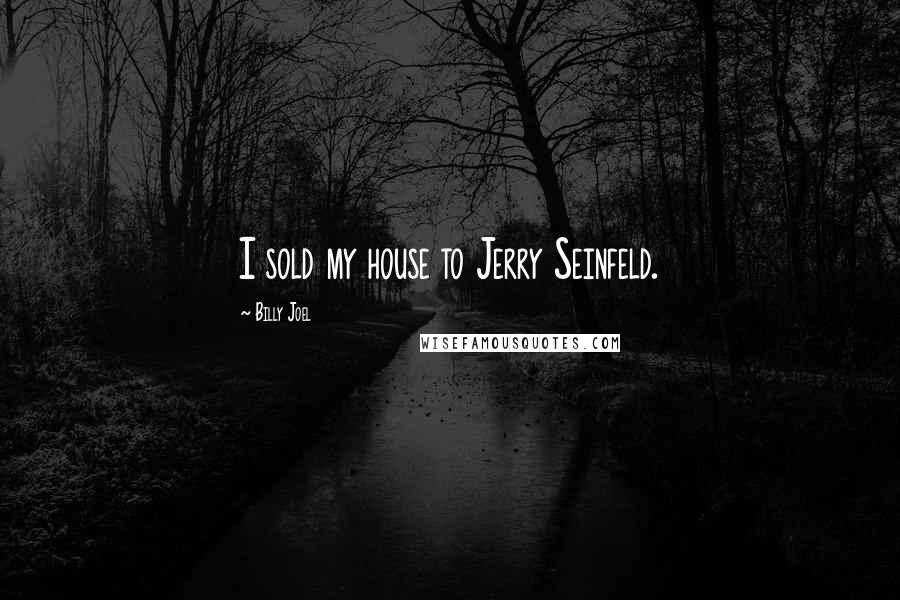 Billy Joel Quotes: I sold my house to Jerry Seinfeld.