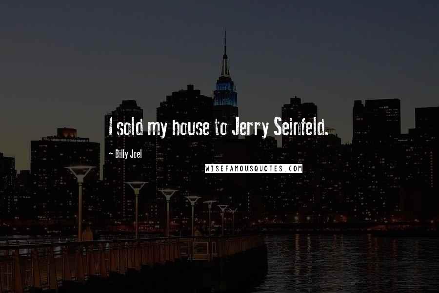 Billy Joel Quotes: I sold my house to Jerry Seinfeld.