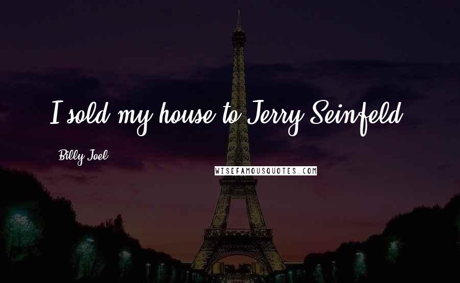 Billy Joel Quotes: I sold my house to Jerry Seinfeld.