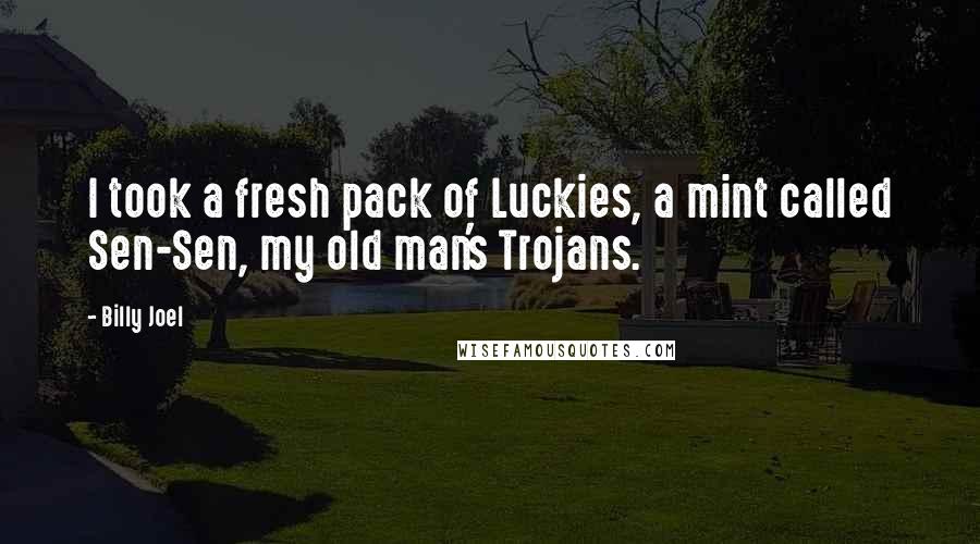 Billy Joel Quotes: I took a fresh pack of Luckies, a mint called Sen-Sen, my old man's Trojans.