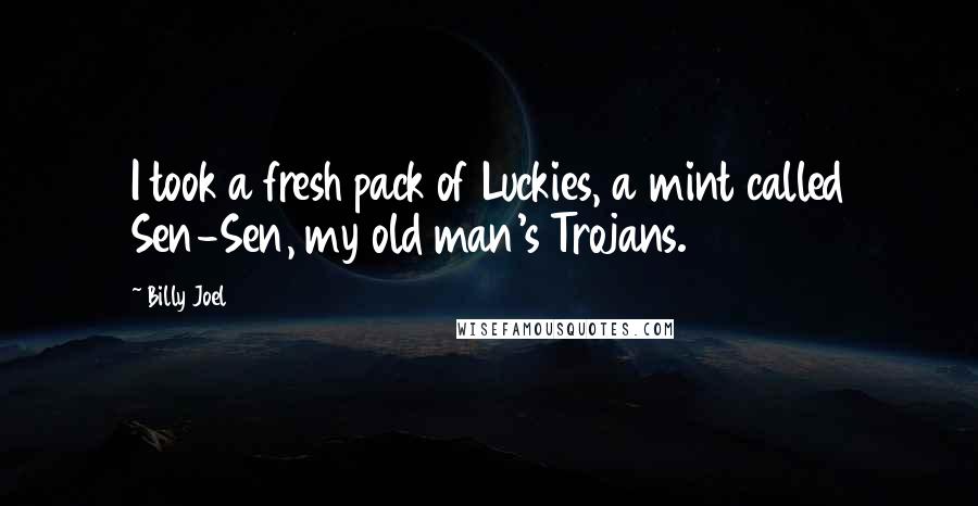 Billy Joel Quotes: I took a fresh pack of Luckies, a mint called Sen-Sen, my old man's Trojans.
