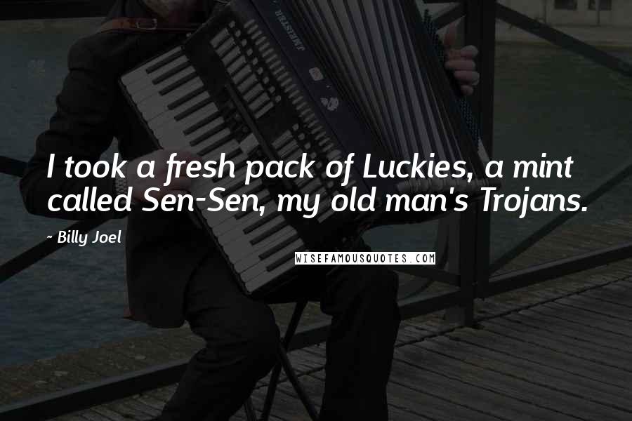 Billy Joel Quotes: I took a fresh pack of Luckies, a mint called Sen-Sen, my old man's Trojans.