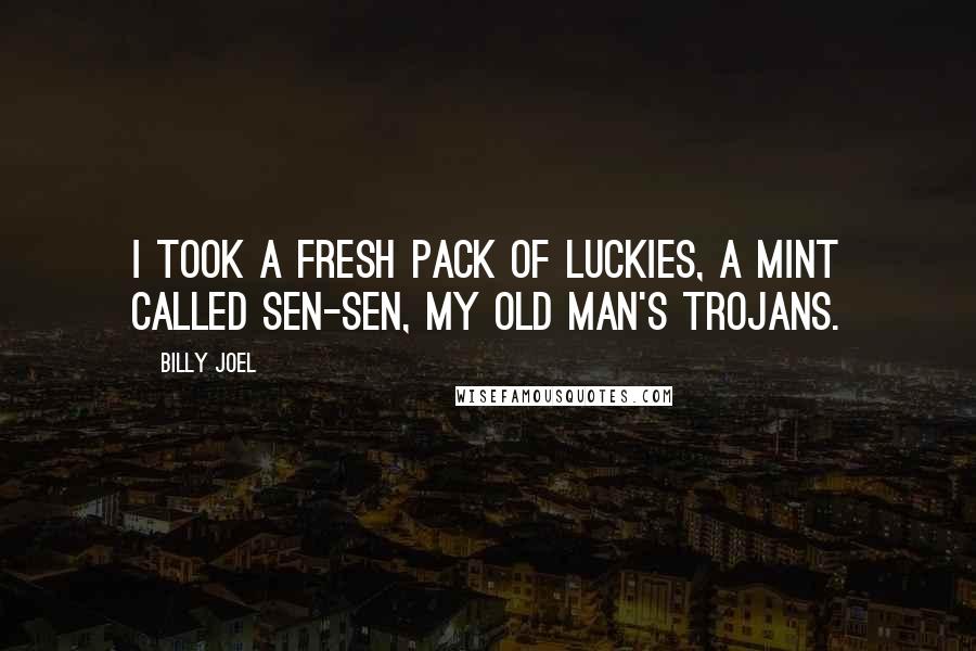 Billy Joel Quotes: I took a fresh pack of Luckies, a mint called Sen-Sen, my old man's Trojans.