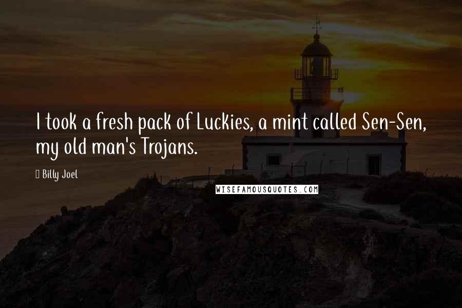 Billy Joel Quotes: I took a fresh pack of Luckies, a mint called Sen-Sen, my old man's Trojans.