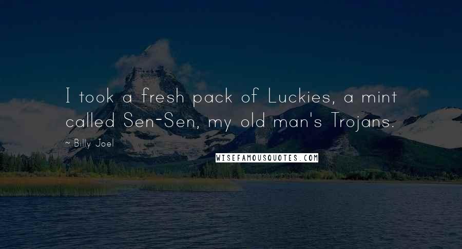 Billy Joel Quotes: I took a fresh pack of Luckies, a mint called Sen-Sen, my old man's Trojans.