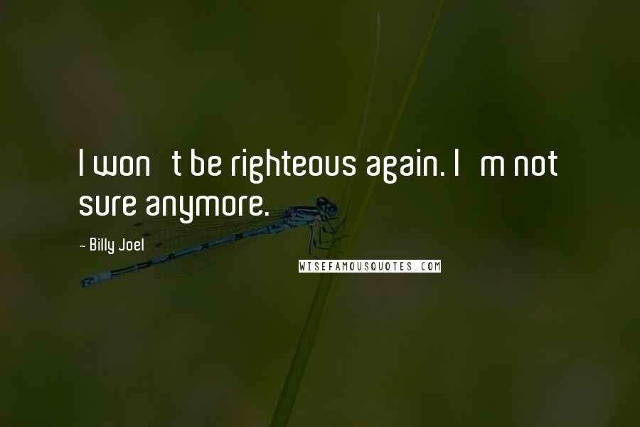 Billy Joel Quotes: I won't be righteous again. I'm not sure anymore.