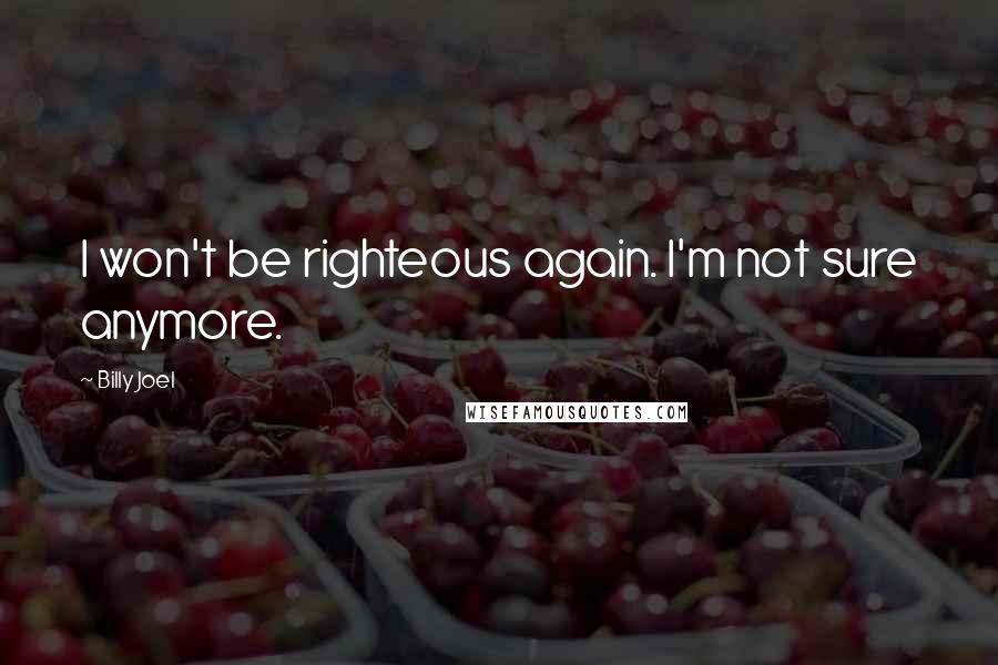 Billy Joel Quotes: I won't be righteous again. I'm not sure anymore.