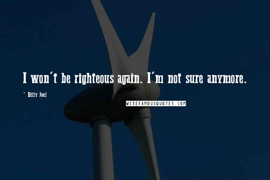 Billy Joel Quotes: I won't be righteous again. I'm not sure anymore.