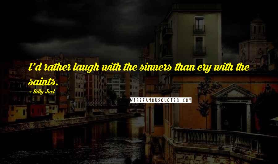 Billy Joel Quotes: I'd rather laugh with the sinners than cry with the saints.