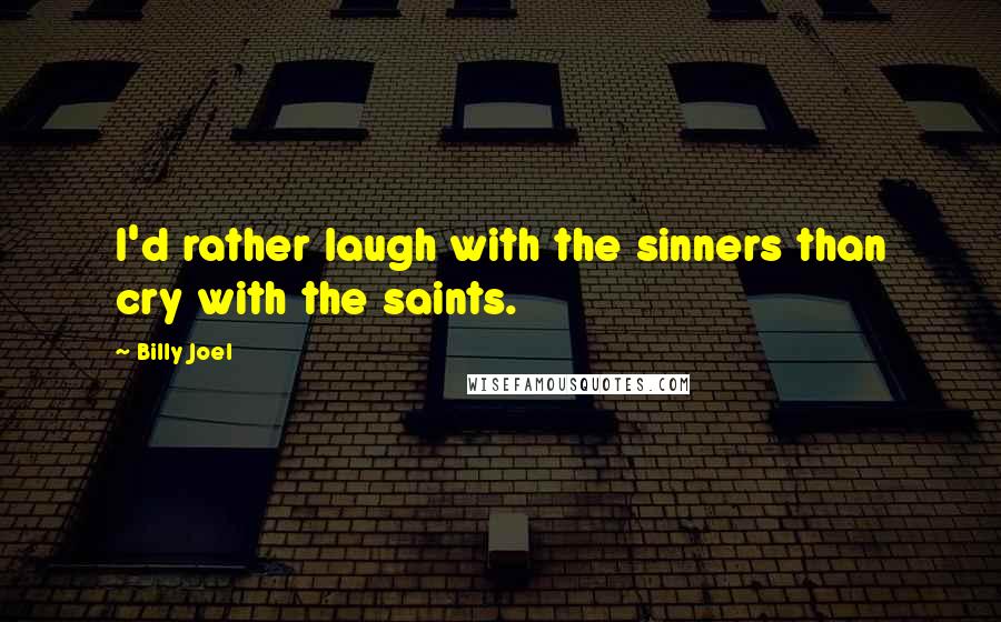 Billy Joel Quotes: I'd rather laugh with the sinners than cry with the saints.