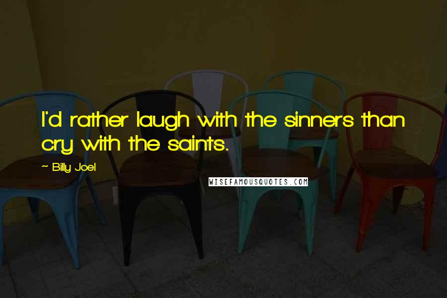 Billy Joel Quotes: I'd rather laugh with the sinners than cry with the saints.