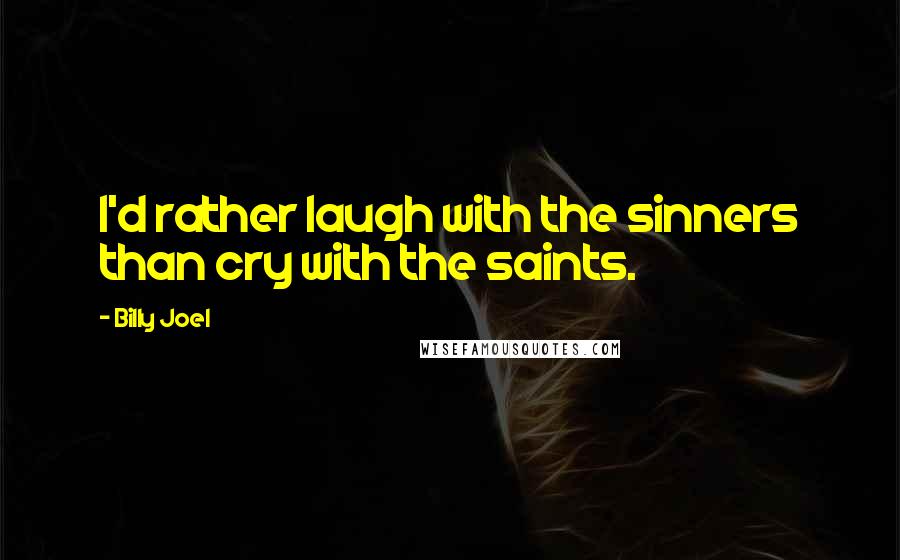 Billy Joel Quotes: I'd rather laugh with the sinners than cry with the saints.