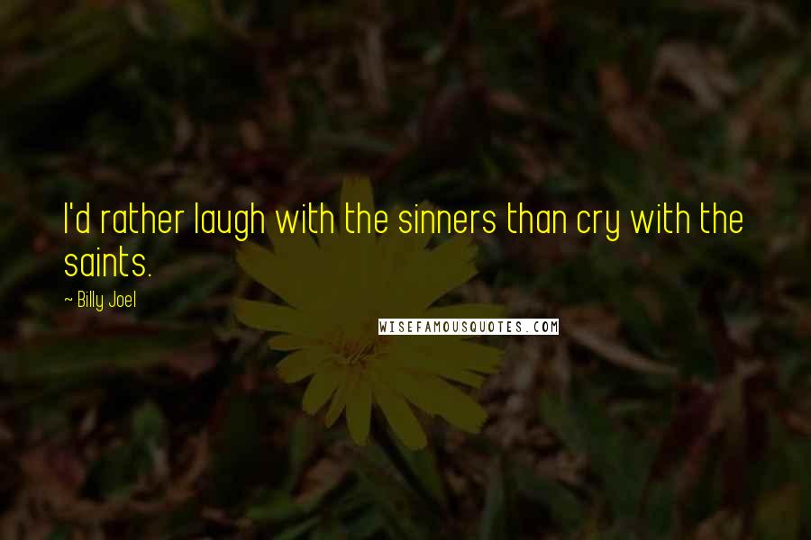 Billy Joel Quotes: I'd rather laugh with the sinners than cry with the saints.