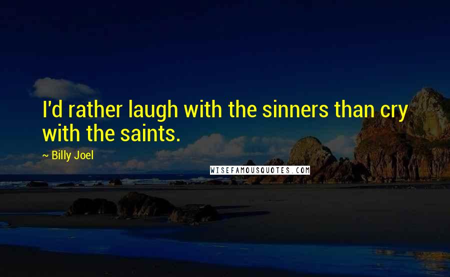 Billy Joel Quotes: I'd rather laugh with the sinners than cry with the saints.