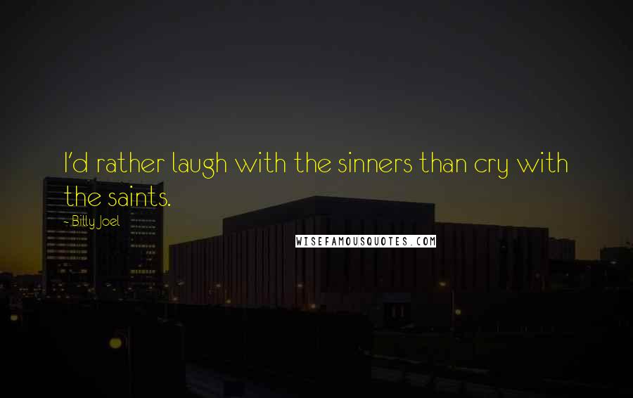 Billy Joel Quotes: I'd rather laugh with the sinners than cry with the saints.