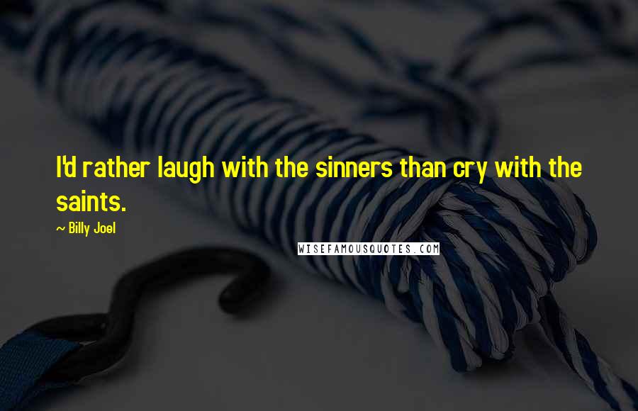 Billy Joel Quotes: I'd rather laugh with the sinners than cry with the saints.