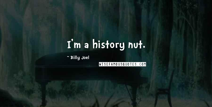 Billy Joel Quotes: I'm a history nut.