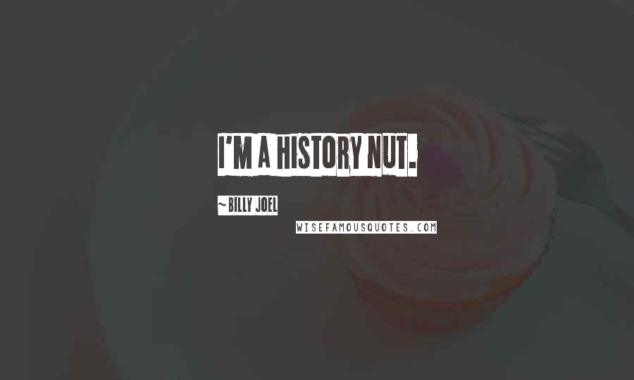 Billy Joel Quotes: I'm a history nut.