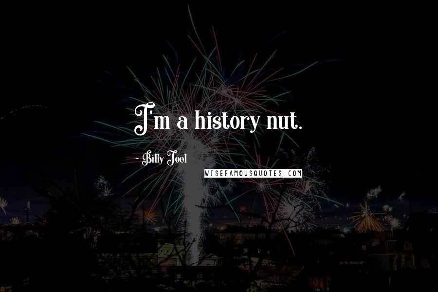 Billy Joel Quotes: I'm a history nut.