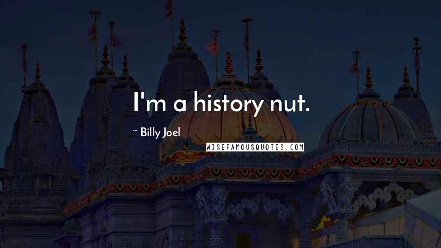 Billy Joel Quotes: I'm a history nut.