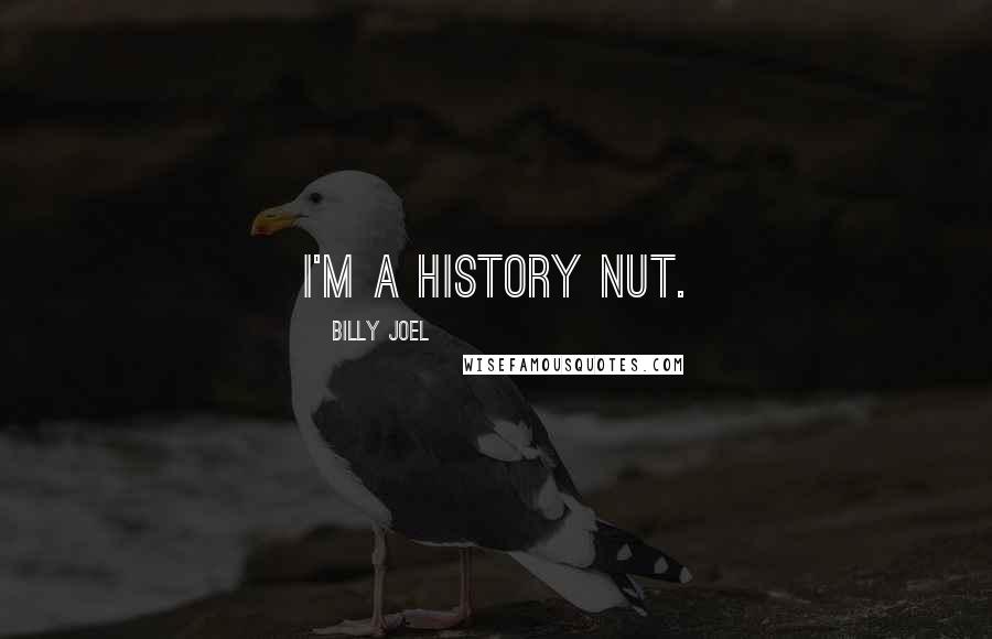 Billy Joel Quotes: I'm a history nut.