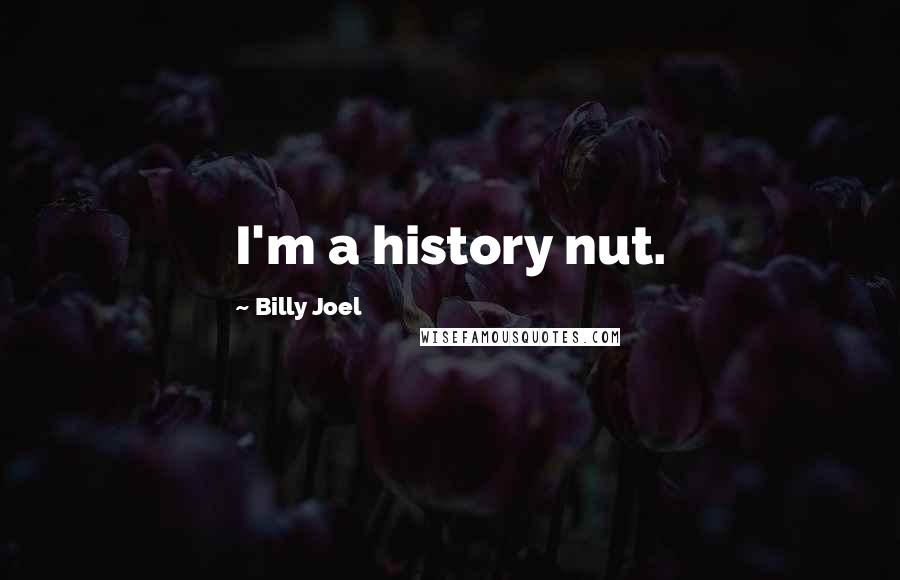 Billy Joel Quotes: I'm a history nut.