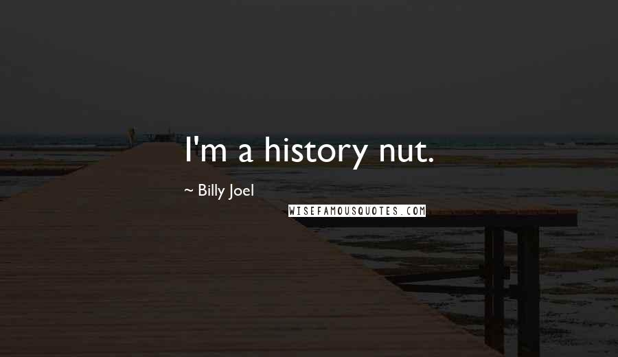 Billy Joel Quotes: I'm a history nut.