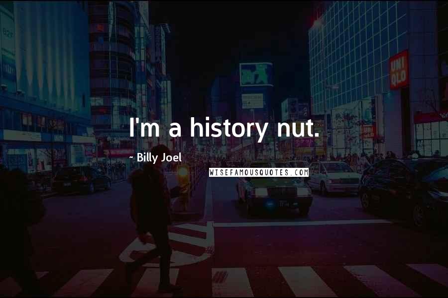 Billy Joel Quotes: I'm a history nut.