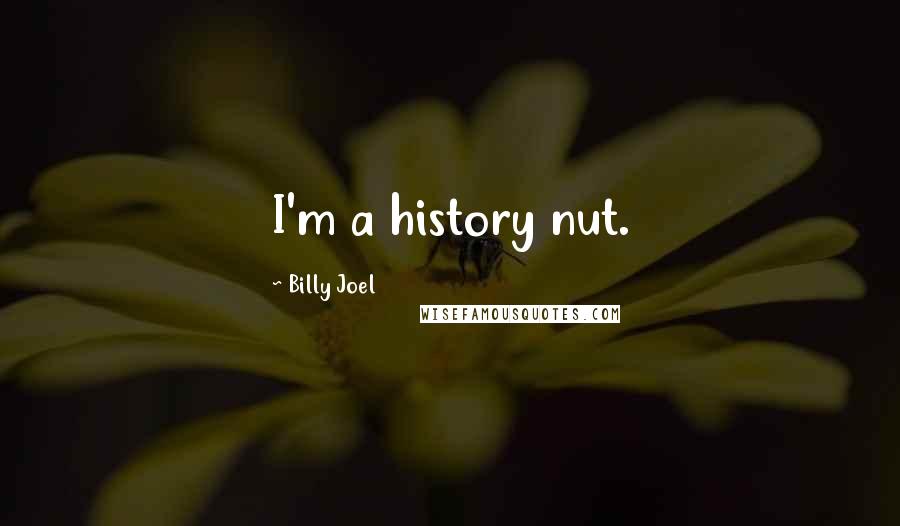 Billy Joel Quotes: I'm a history nut.