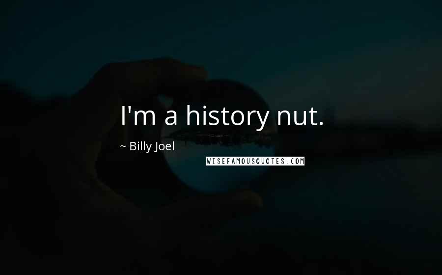 Billy Joel Quotes: I'm a history nut.