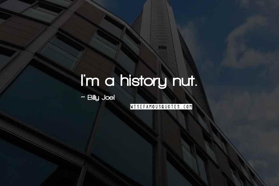 Billy Joel Quotes: I'm a history nut.