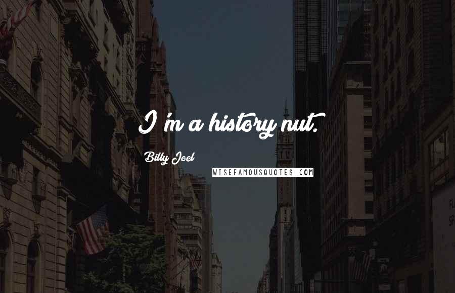 Billy Joel Quotes: I'm a history nut.