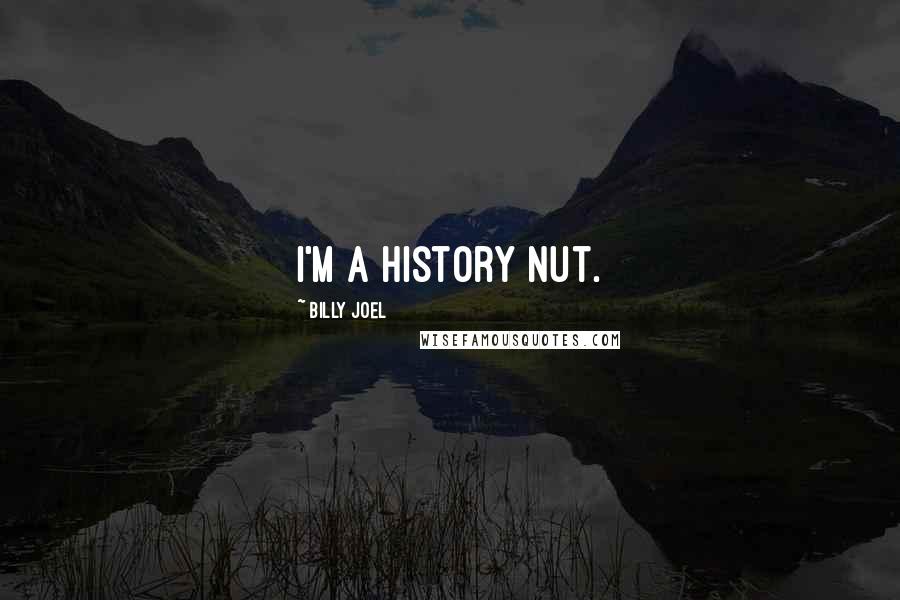 Billy Joel Quotes: I'm a history nut.