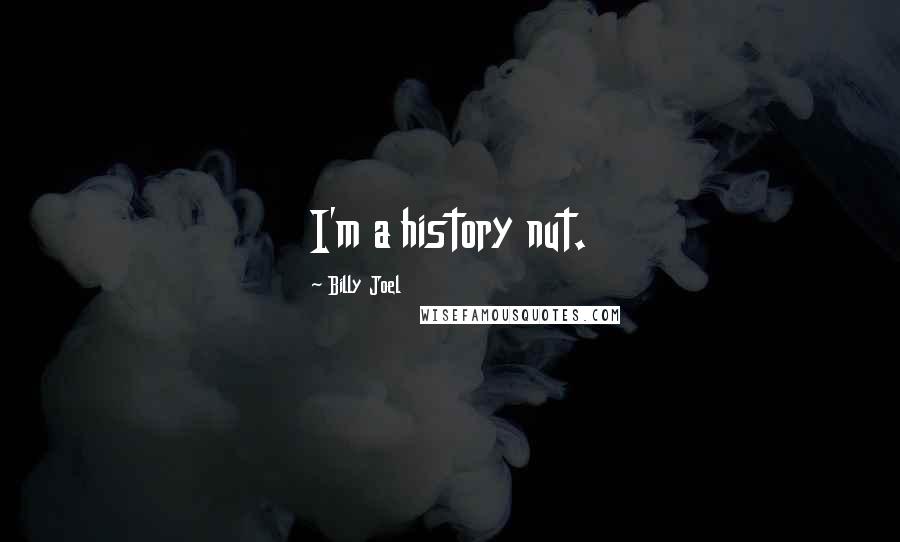 Billy Joel Quotes: I'm a history nut.