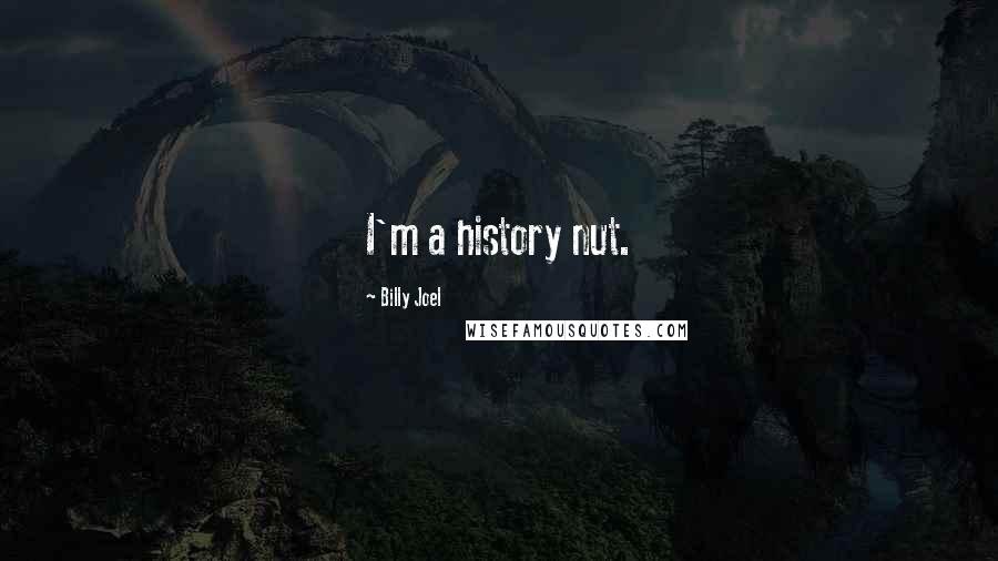 Billy Joel Quotes: I'm a history nut.