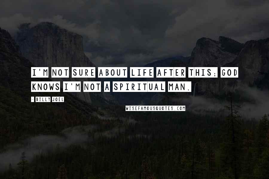 Billy Joel Quotes: I'm not sure about life after this; god knows I'm not a spiritual man.