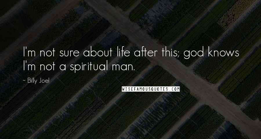 Billy Joel Quotes: I'm not sure about life after this; god knows I'm not a spiritual man.