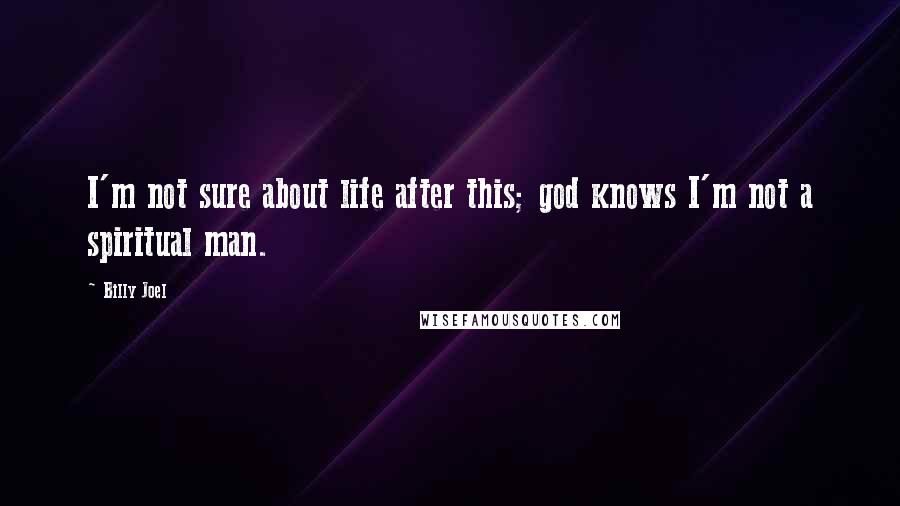 Billy Joel Quotes: I'm not sure about life after this; god knows I'm not a spiritual man.