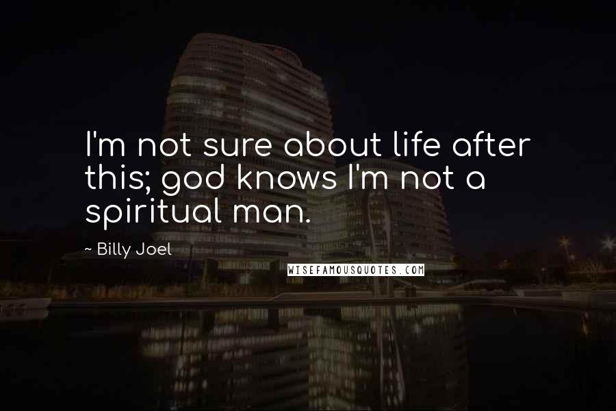 Billy Joel Quotes: I'm not sure about life after this; god knows I'm not a spiritual man.