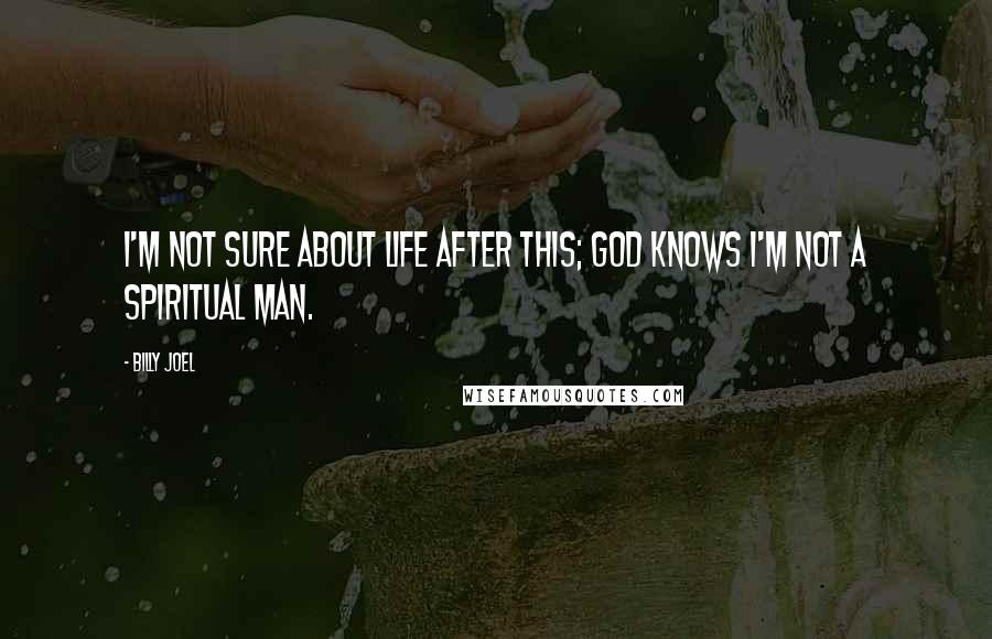 Billy Joel Quotes: I'm not sure about life after this; god knows I'm not a spiritual man.