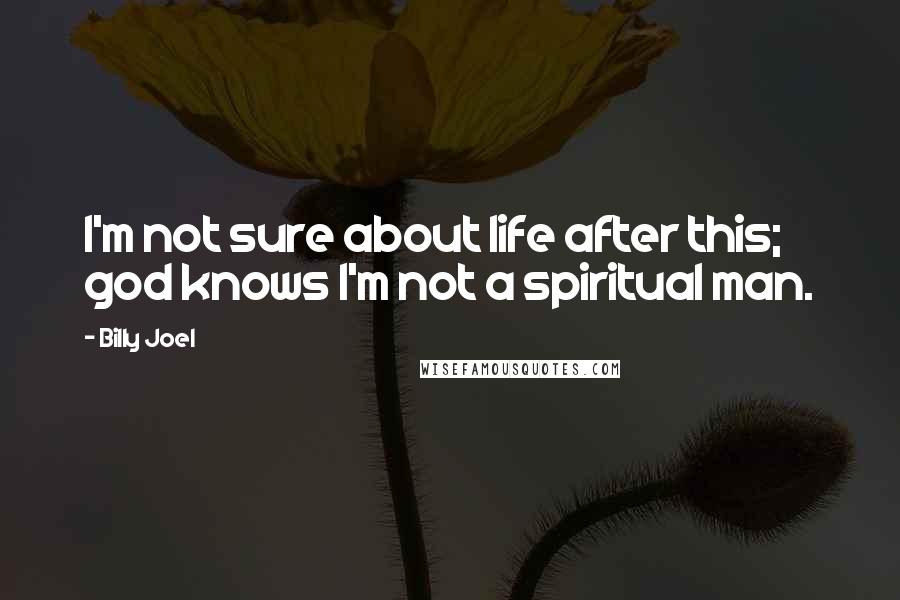 Billy Joel Quotes: I'm not sure about life after this; god knows I'm not a spiritual man.