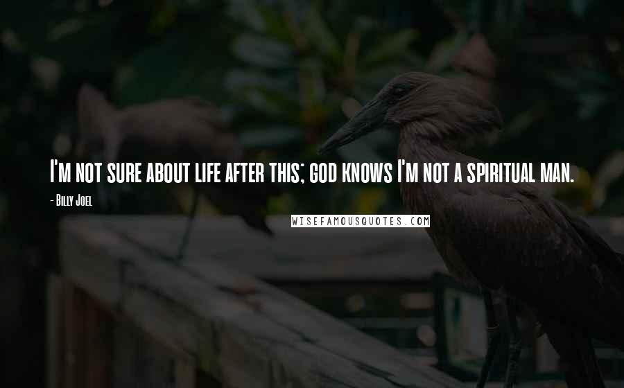 Billy Joel Quotes: I'm not sure about life after this; god knows I'm not a spiritual man.