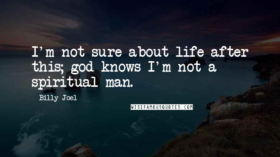 Billy Joel Quotes: I'm not sure about life after this; god knows I'm not a spiritual man.