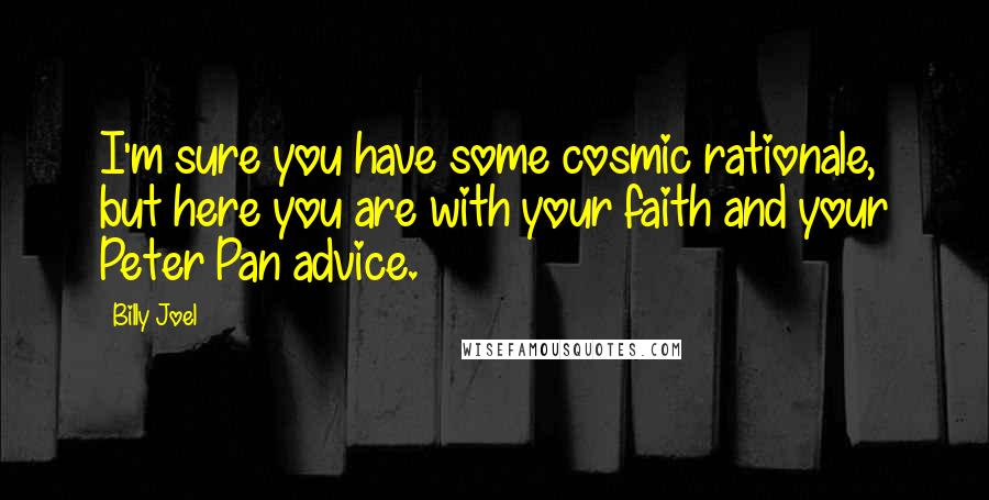 Billy Joel Quotes: I'm sure you have some cosmic rationale, but here you are with your faith and your Peter Pan advice.
